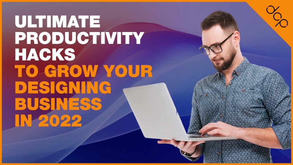 Ultimate productivity hacks to grow your designing business in 2022