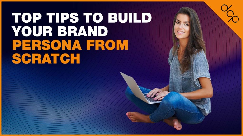 Top Tips to Build Your Brand Persona from Scratch