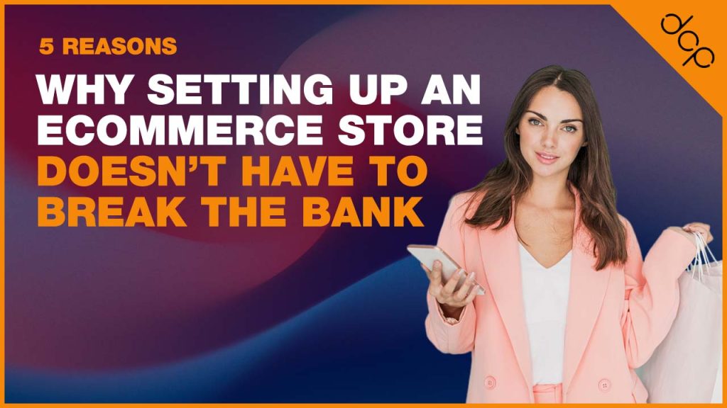5 Reasons Why Setting Up an eCommerce Store Doesn’t Have to Break the Bank