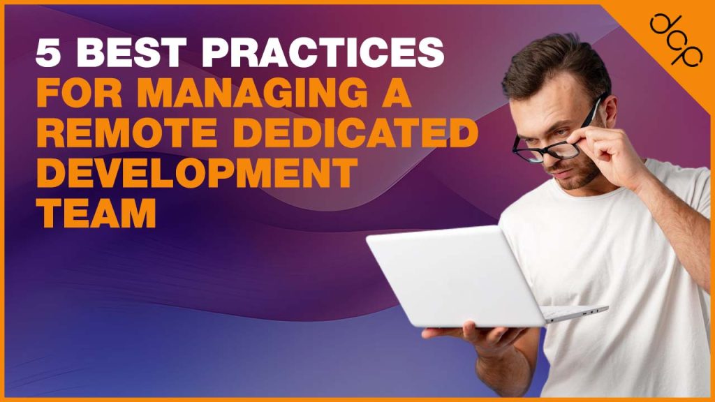 5 Best Practices for Managing a Remote Dedicated Development Team
